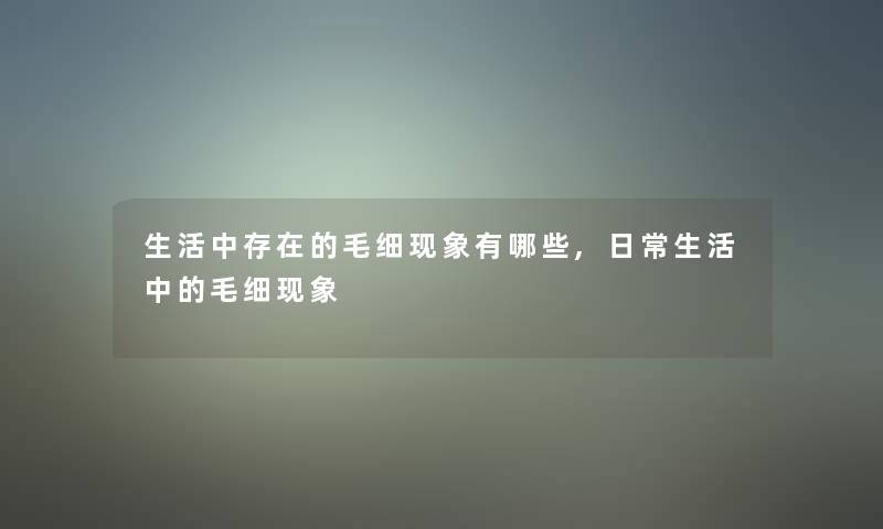 生活中存在的毛细现象有哪些,日常生活中的毛细现象