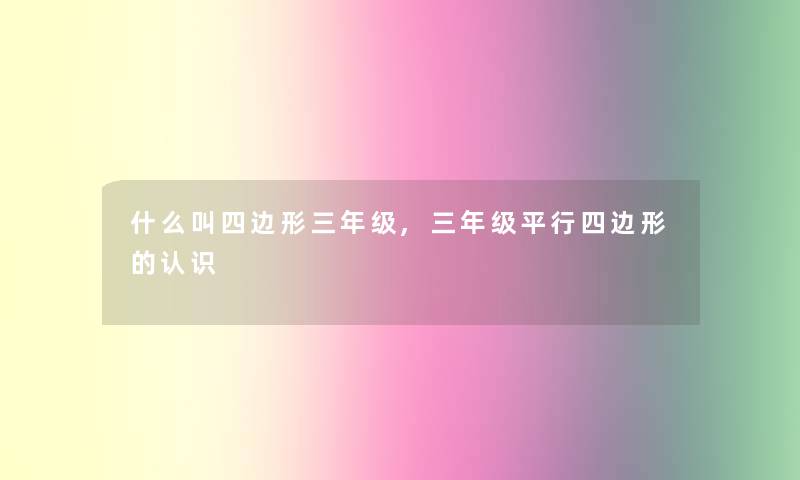 什么叫四边形三年级,三年级平行四边形的认识