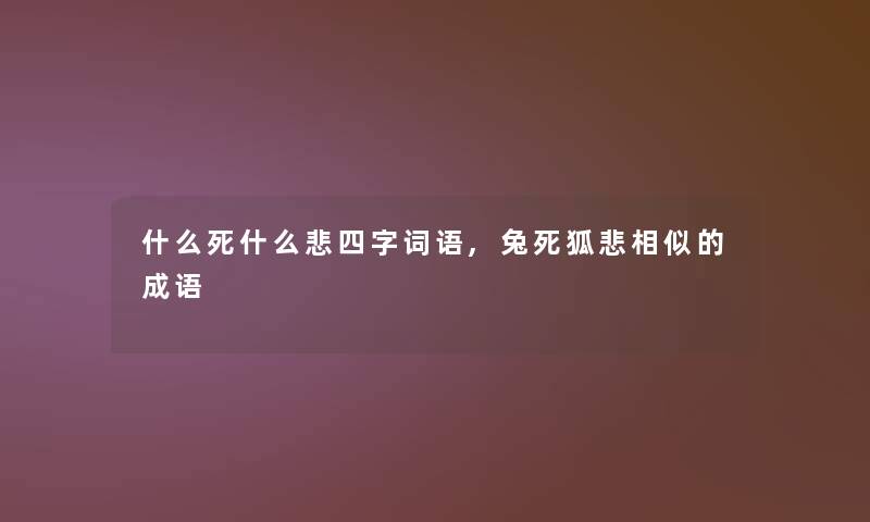 什么死什么悲四字词语,兔死狐悲相似的成语