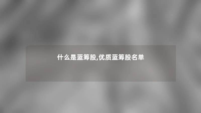 什么是蓝筹股,优质蓝筹股名单