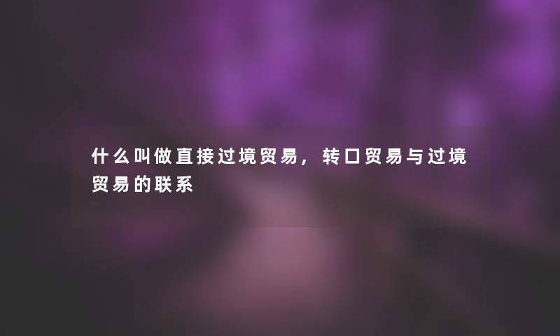 什么叫做直接过境贸易,转口贸易与过境贸易的联系