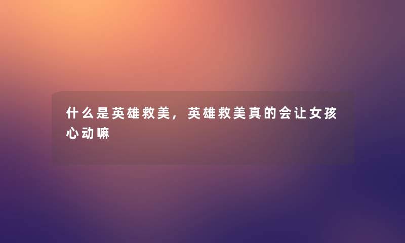 什么是英雄救美,英雄救美真的会让女孩心动嘛