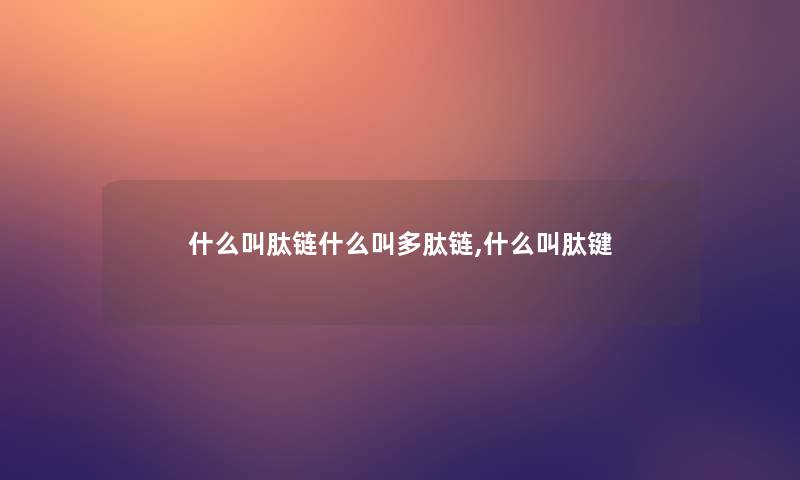 什么叫肽链什么叫多肽链,什么叫肽键