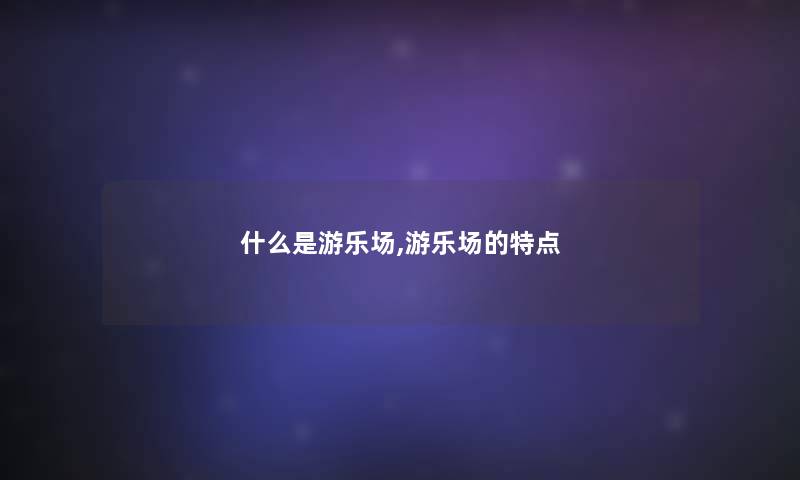 什么是游乐场,游乐场的特点