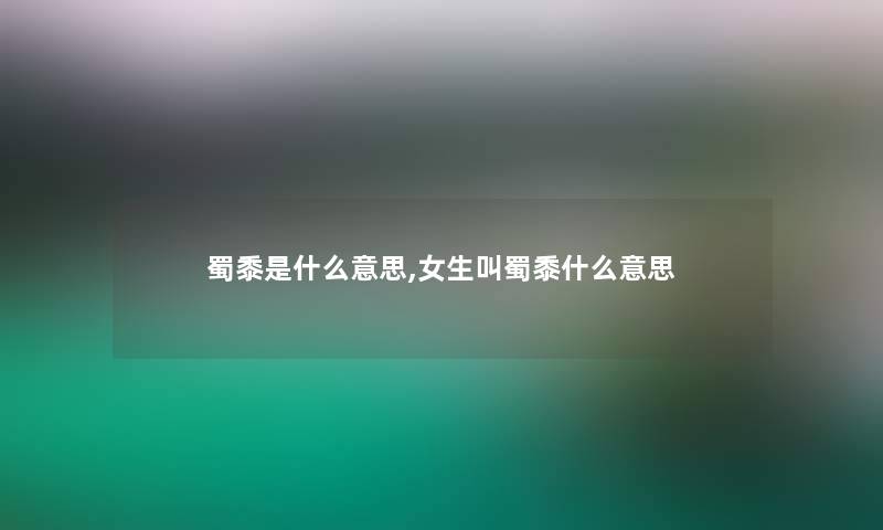 蜀黍是什么意思,女生叫蜀黍什么意思