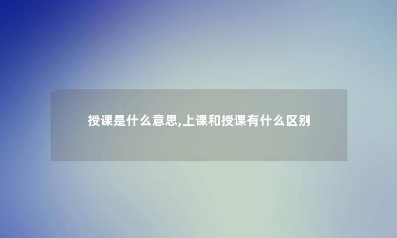 授课是什么意思,上课和授课有什么区别