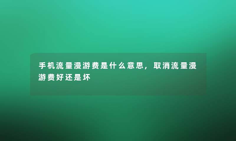 手机流量漫游费是什么意思,取消流量漫游费好还是坏