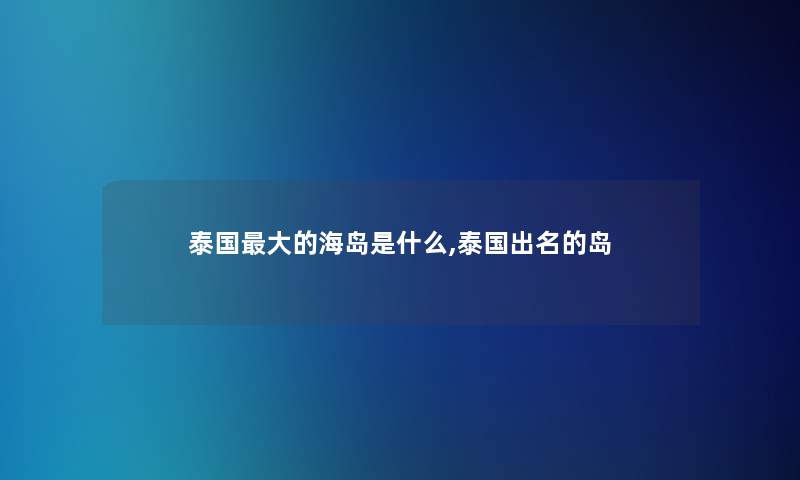 泰国大的海岛是什么,泰国出名的岛