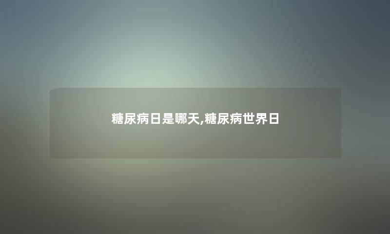 糖尿病日是哪天,糖尿病世界日