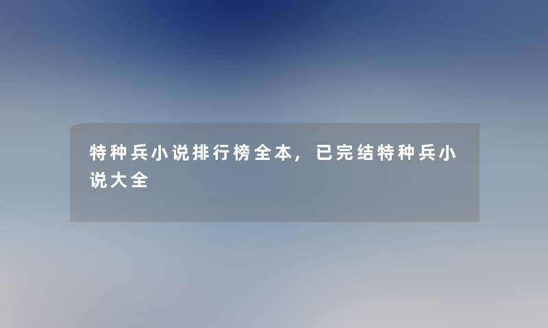 特种兵小说整理榜全本,已完结特种兵小说大全