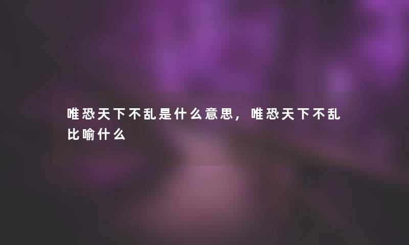 唯恐天下不乱是什么意思,唯恐天下不乱比喻什么