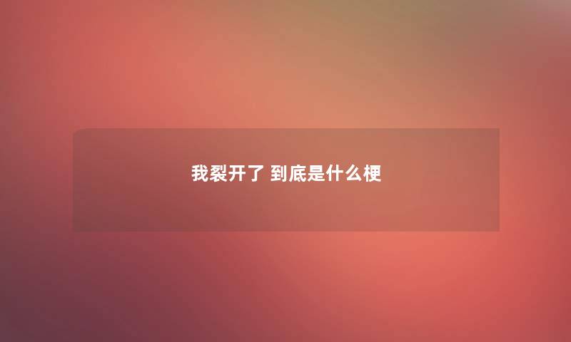 我裂开了 到底是什么梗