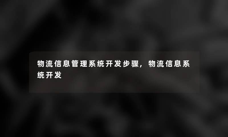 物流信息管理系统开发步骤,物流信息系统开发