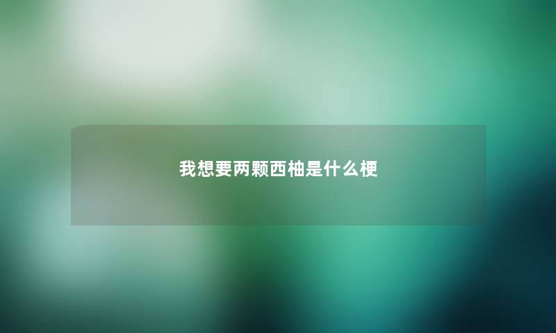 我想要两颗西柚是什么梗