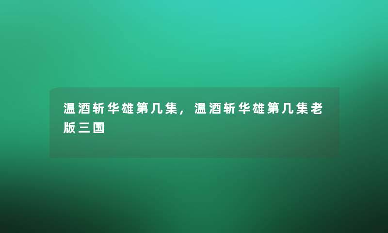 温酒斩华雄第几集,温酒斩华雄第几集老版三国