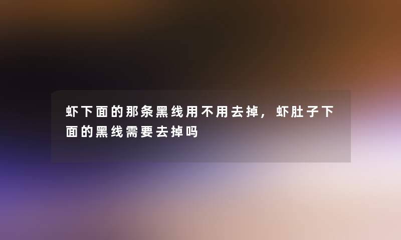 虾下面的那条黑线用不用去掉,虾肚子下面的黑线需要去掉吗