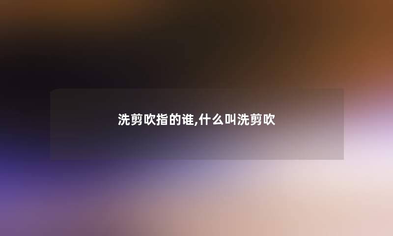 洗剪吹指的谁,什么叫洗剪吹