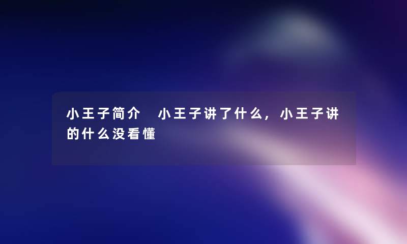 小王子简介 小王子讲了什么,小王子讲的什么没看懂