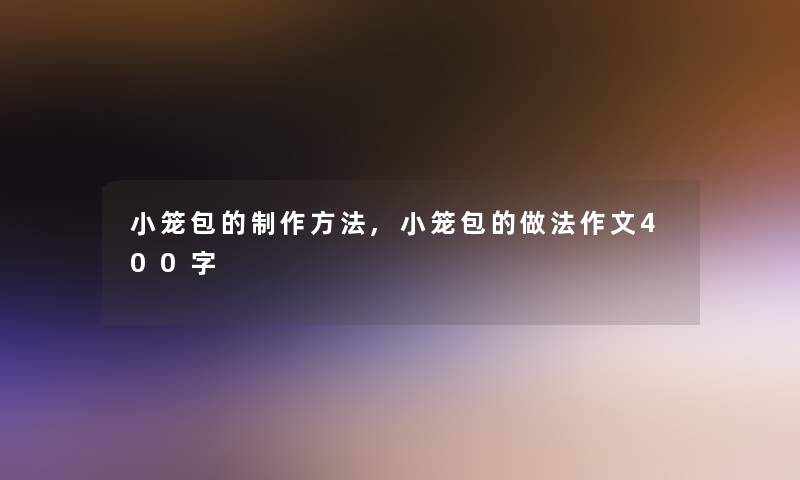 小笼包的制作方法,小笼包的做法作文400字