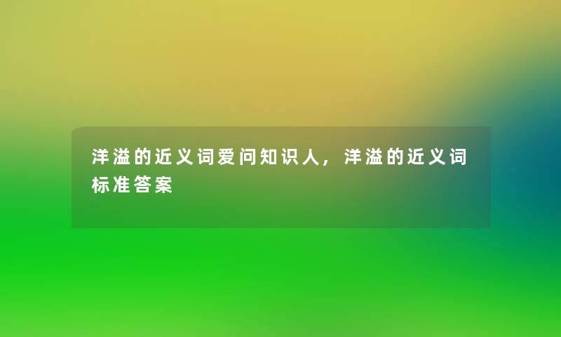 洋溢的近义词爱问知识人,洋溢的近义词标准答案