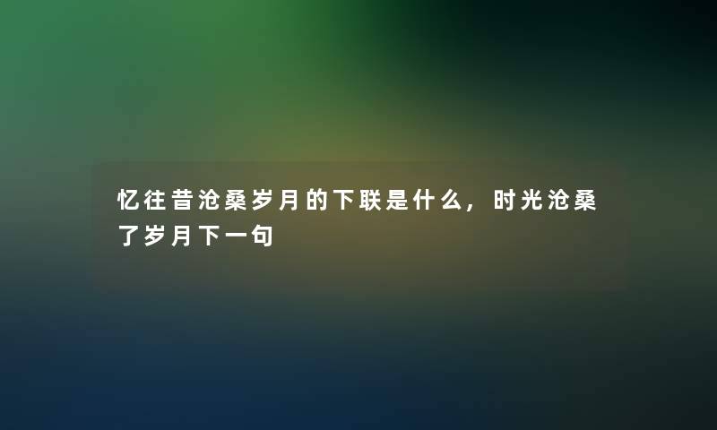 忆往昔沧桑岁月的下联是什么,时光沧桑了岁月下一句