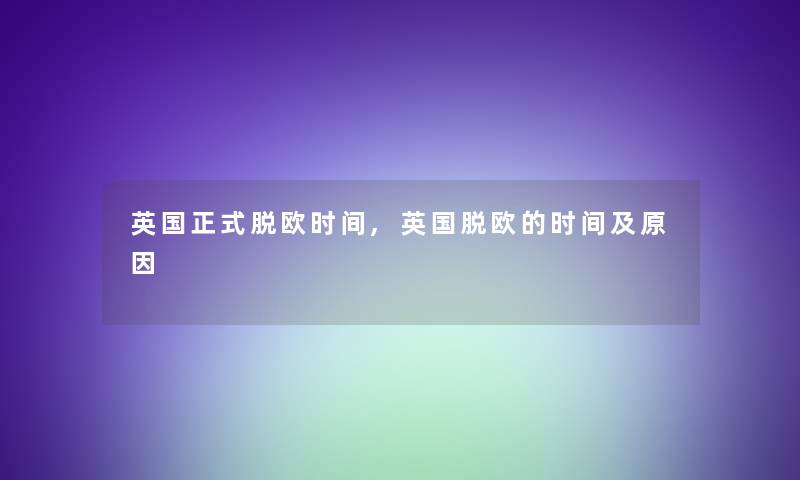 英国正式脱欧时间,英国脱欧的时间及原因