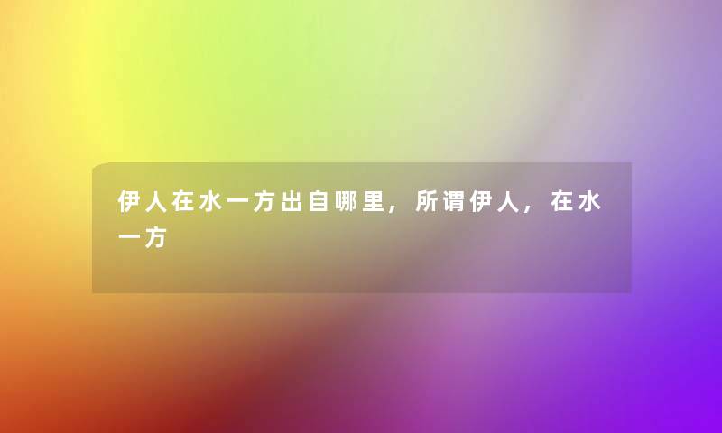 伊人在水一方出自哪里,所谓伊人,在水一方