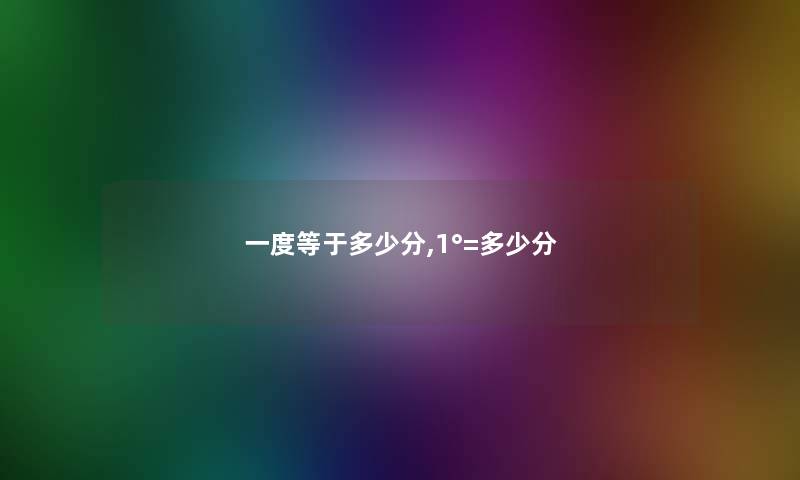 一度等于多少分,1°=多少分