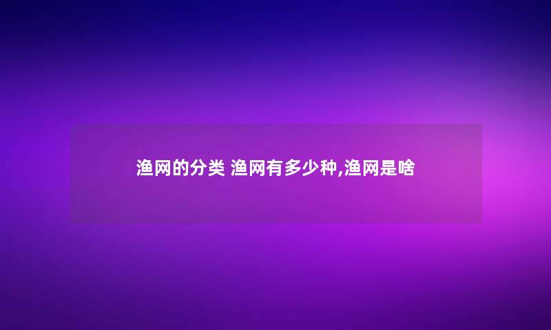 渔网的分类 渔网有多少种,渔网是啥