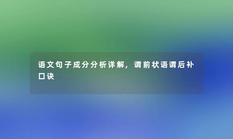 语文句子成分想说详解,谓前状语谓后补口诀