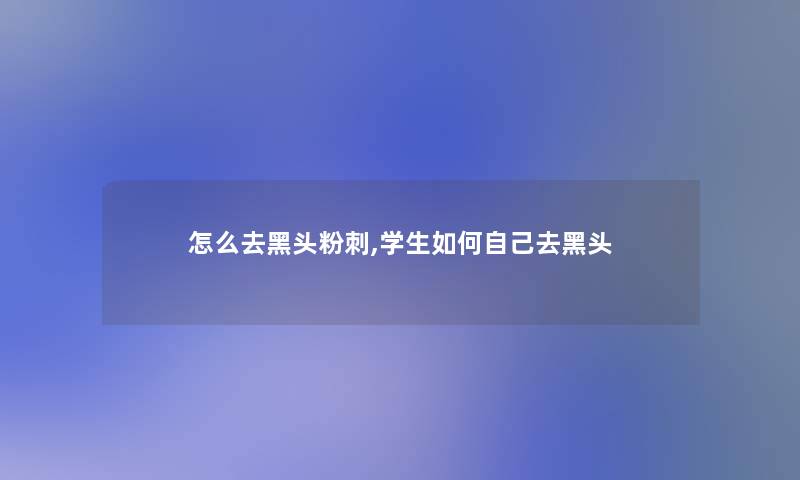 怎么去黑头粉刺,学生如何自己去黑头