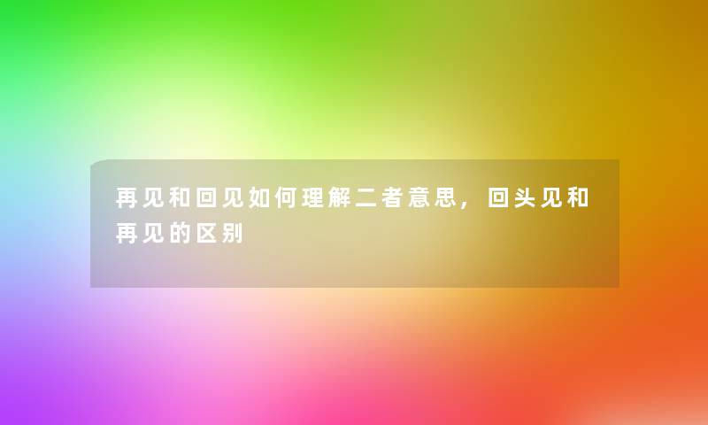 再见和回见如何理解二者意思,回头见和再见的区别