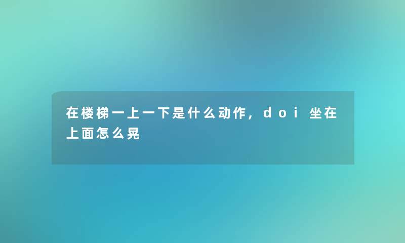 在楼梯一上一下是什么动作,doi坐在上面怎么晃