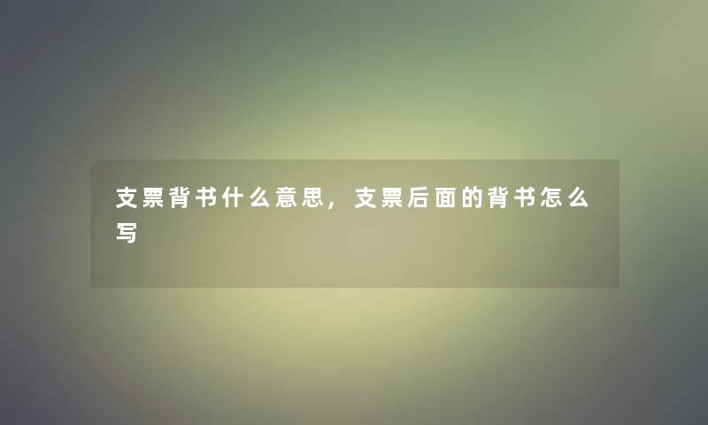 支票背书什么意思,支票后面的背书怎么写