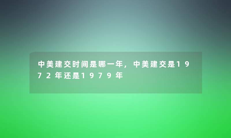 中美建交时间是哪一年,中美建交是1972年还是1979年