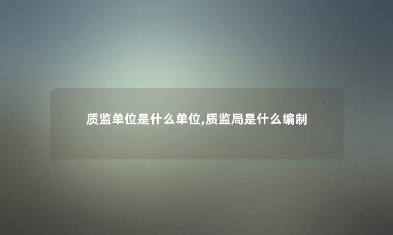 质监单位是什么单位,质监局是什么编制