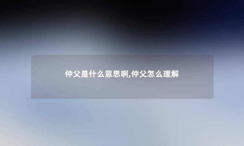 仲父是什么意思啊,仲父怎么理解