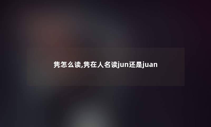 隽怎么读,隽在人名读jun还是juan