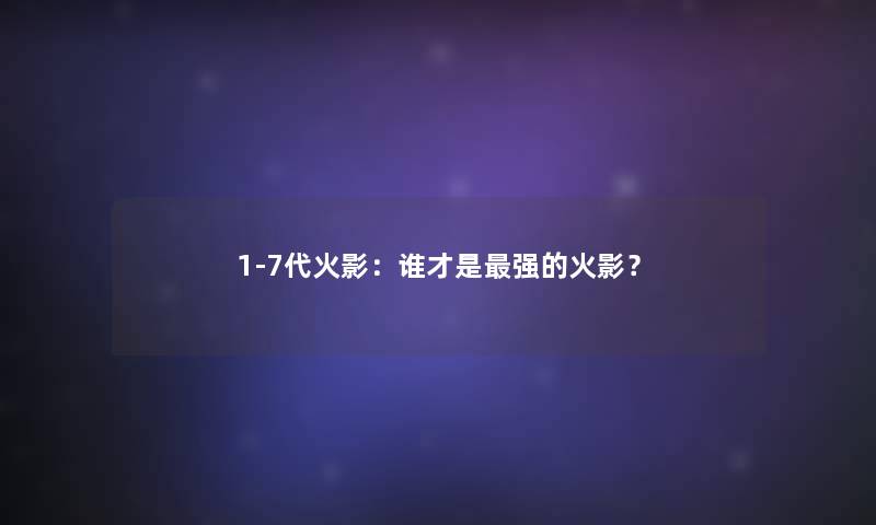 1-7代火影：谁才是强的火影？