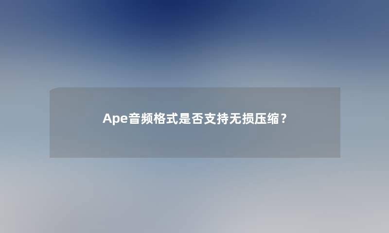 Ape音频格式是否支持无损压缩？