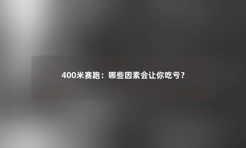 400米赛跑：哪些因素会让你吃亏？