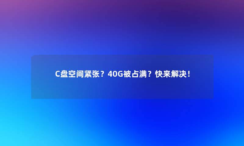 C盘空间紧张？40G被占满？快来解决！