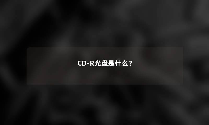 CD-R光盘是什么？