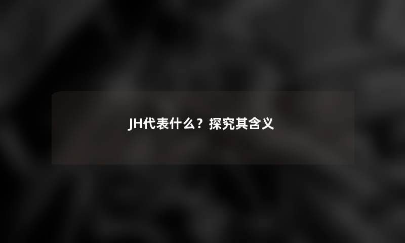 JH代表什么？探究其含义