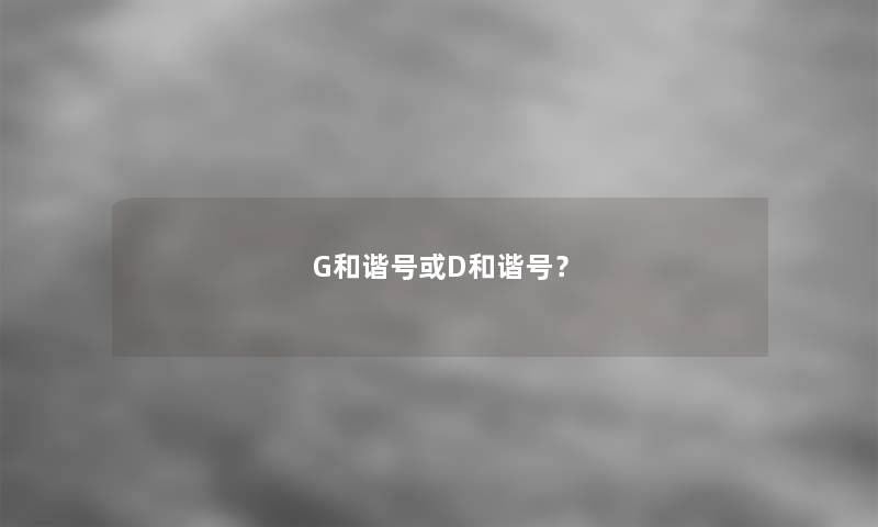 G和谐号或D和谐号？