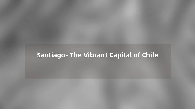 Santiago- The Vibrant Capital of Chile