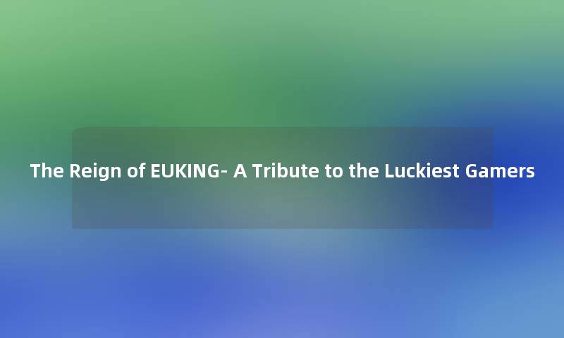 The Reign of EUKING- A Tribute to the Luckiest Gamers