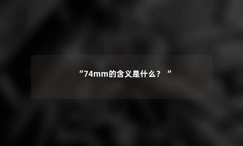 “74mm的含义是什么？“