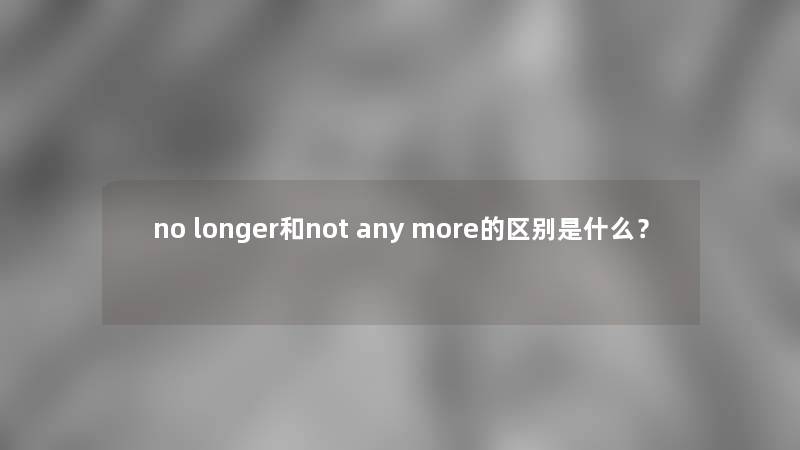 no longer和not any more的区别是什么？