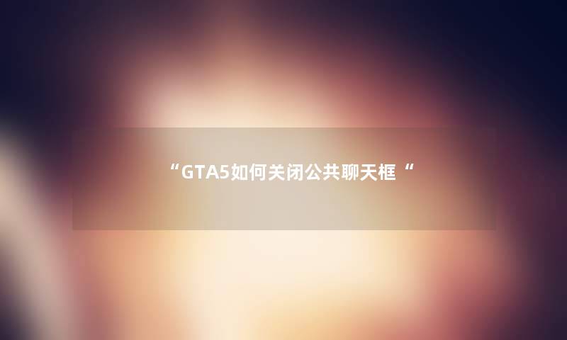 “GTA5如何关闭公共聊天框“